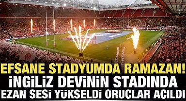 Efsane stadyumda Ramazan! İngiliz devinin stadında Ezan sesi yükseldi, Oruçlar açıldı!..